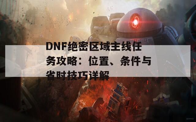 DNF绝密区域主线任务攻略：位置、条件与省时技巧详解