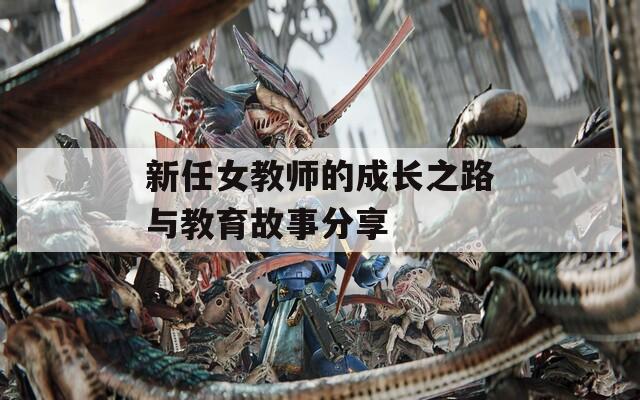 新任女教师的成长之路与教育故事分享