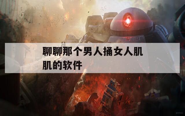 聊聊那个男人捅女人肌肌的软件