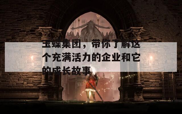 玉蝶集团，带你了解这个充满活力的企业和它的成长故事