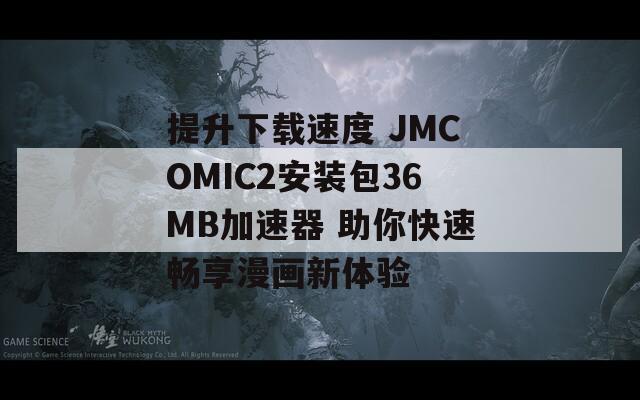 提升下载速度 JMCOMIC2安装包36MB加速器 助你快速畅享漫画新体验
