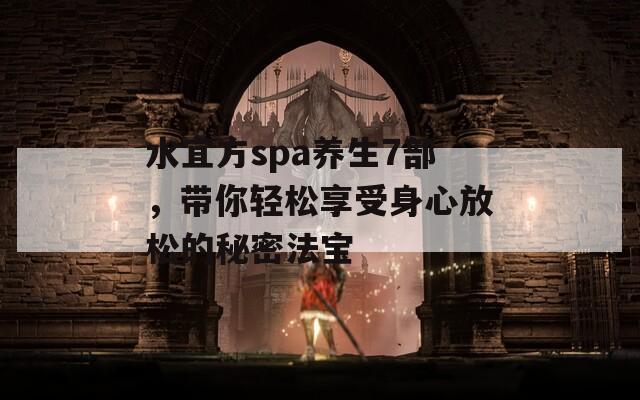 水宜方spa养生7部，带你轻松享受身心放松的秘密法宝