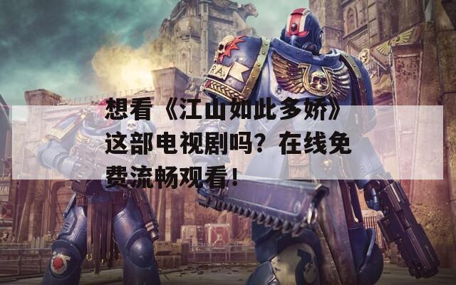 想看《江山如此多娇》这部电视剧吗？在线免费流畅观看！