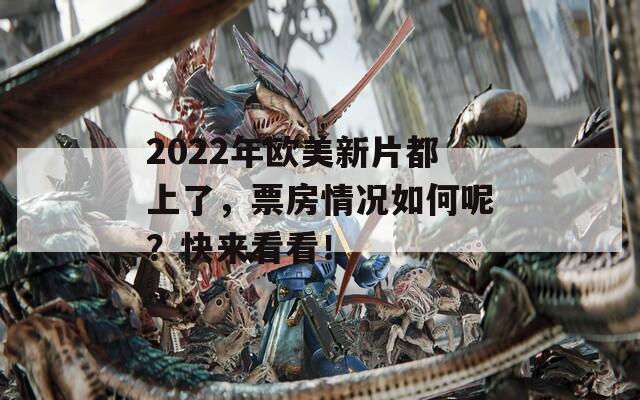 2022年欧美新片都上了，票房情况如何呢？快来看看！