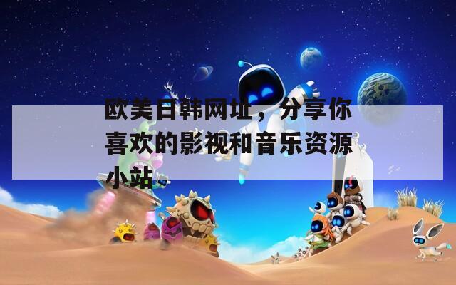 欧美日韩网址，分享你喜欢的影视和音乐资源小站