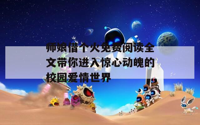 师娘借个火免费阅读全文带你进入惊心动魄的校园爱情世界