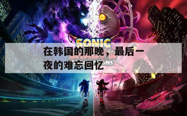 在韩国的那晚，最后一夜的难忘回忆
