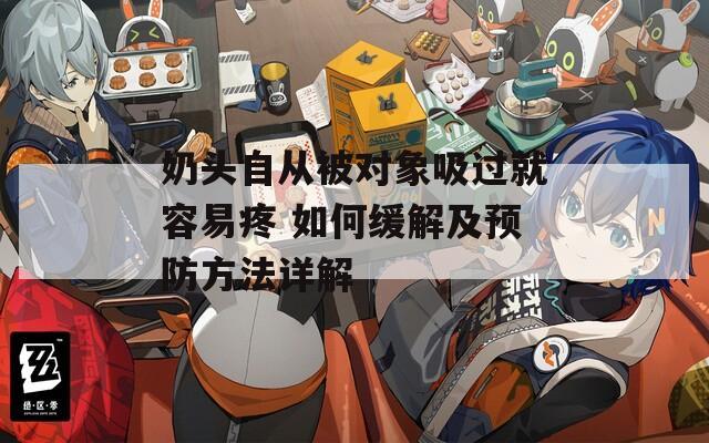 奶头自从被对象吸过就容易疼 如何缓解及预防方法详解