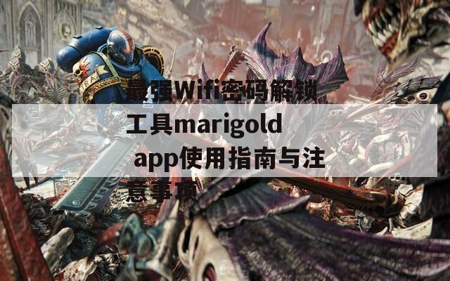 最强Wifi密码解锁工具marigold app使用指南与注意事项