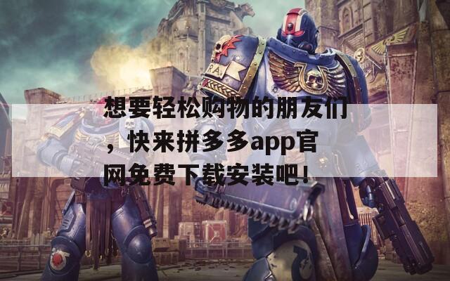 想要轻松购物的朋友们，快来拼多多app官网免费下载安装吧！