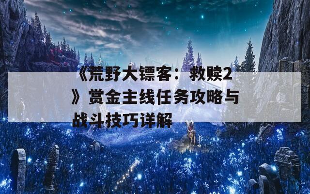 《荒野大镖客：救赎2》赏金主线任务攻略与战斗技巧详解