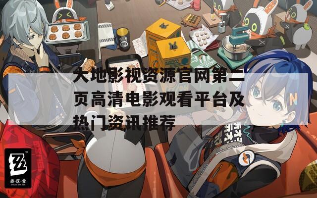 大地影视资源官网第二页高清电影观看平台及热门资讯推荐