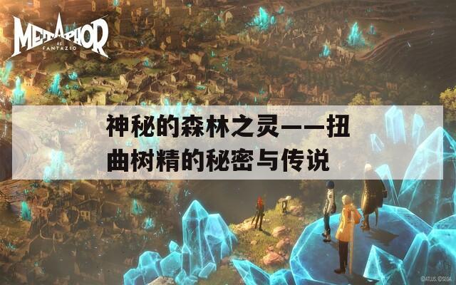 神秘的森林之灵——扭曲树精的秘密与传说