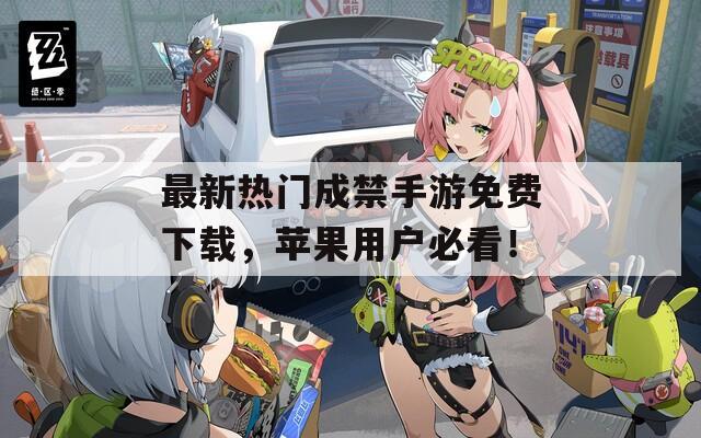 最新热门成禁手游免费下载，苹果用户必看！