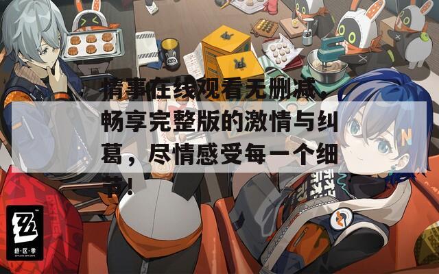 情事在线观看无删减，畅享完整版的激情与纠葛，尽情感受每一个细节！