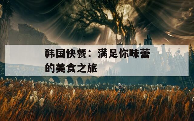 韩国快餐：满足你味蕾的美食之旅