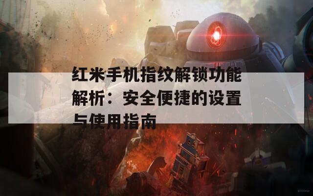 红米手机指纹解锁功能解析：安全便捷的设置与使用指南