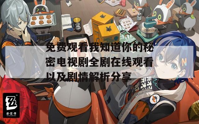 免费观看我知道你的秘密电视剧全剧在线观看以及剧情解析分享