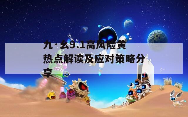 九·幺9.1高风险黄热点解读及应对策略分享