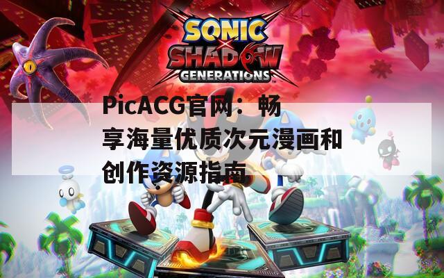 PicACG官网：畅享海量优质次元漫画和创作资源指南