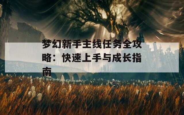 梦幻新手主线任务全攻略：快速上手与成长指南