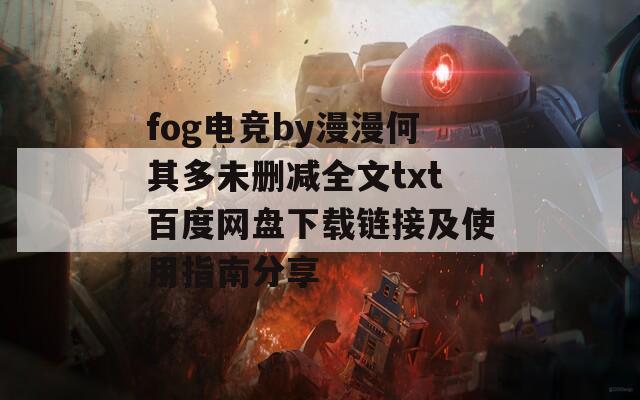 fog电竞by漫漫何其多未删减全文txt百度网盘下载链接及使用指南分享
