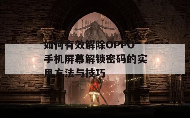 如何有效解除OPPO手机屏幕解锁密码的实用方法与技巧