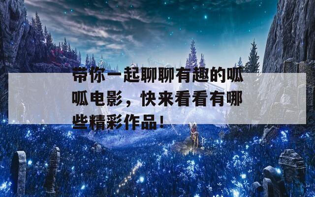 带你一起聊聊有趣的呱呱电影，快来看看有哪些精彩作品！