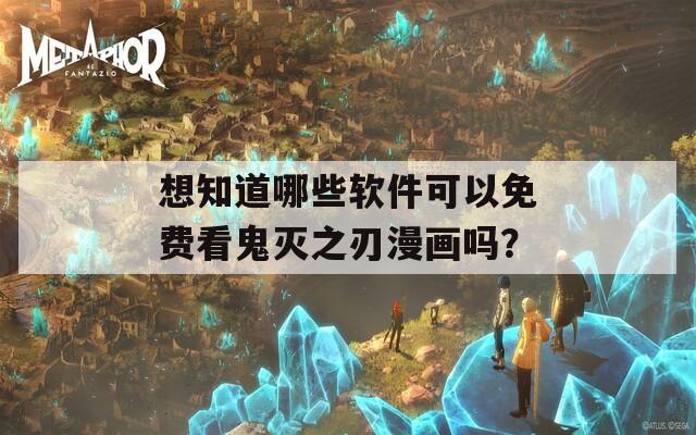 想知道哪些软件可以免费看鬼灭之刃漫画吗？