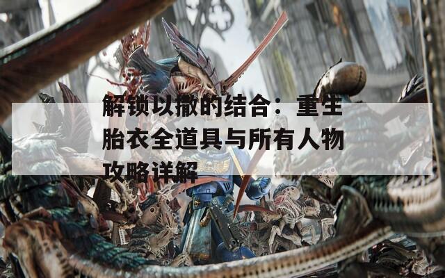 解锁以撒的结合：重生胎衣全道具与所有人物攻略详解