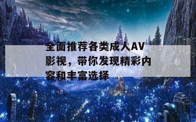 全面推荐各类成人AV影视，带你发现精彩内容和丰富选择
