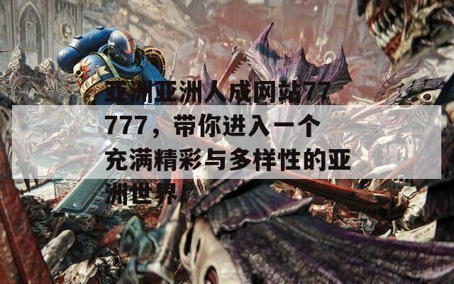 亚洲亚洲人成网站77777，带你进入一个充满精彩与多样性的亚洲世界！