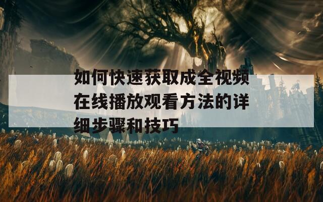 如何快速获取成全视频在线播放观看方法的详细步骤和技巧
