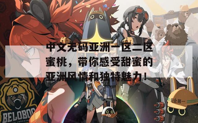 中文无码亚洲一区二区蜜桃，带你感受甜蜜的亚洲风情和独特魅力！