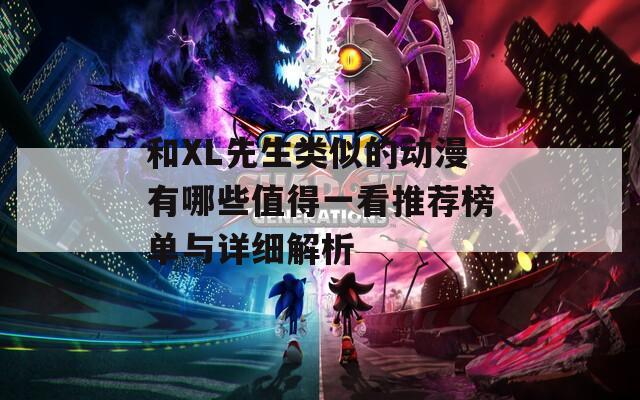 和XL先生类似的动漫有哪些值得一看推荐榜单与详细解析