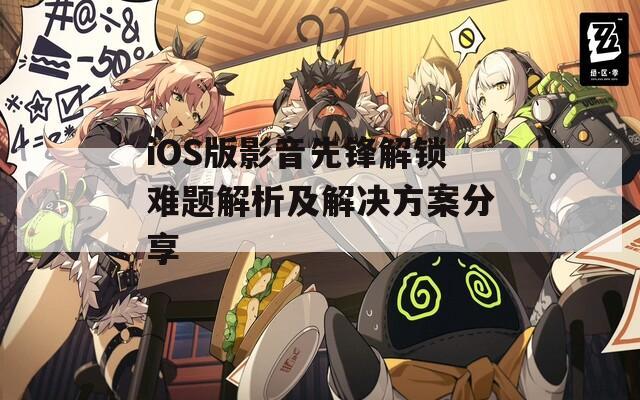 iOS版影音先锋解锁难题解析及解决方案分享