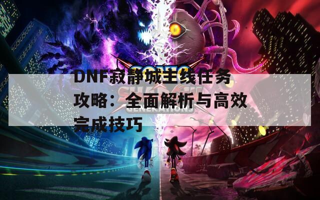 DNF寂静城主线任务攻略：全面解析与高效完成技巧
