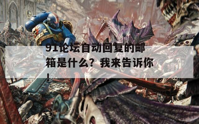 91论坛自动回复的邮箱是什么？我来告诉你！