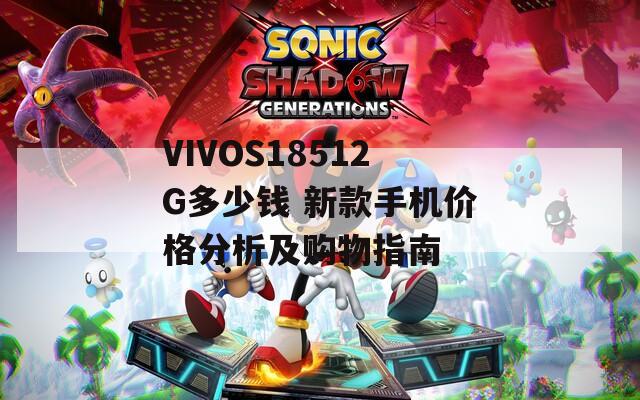 VIVOS18512G多少钱 新款手机价格分析及购物指南