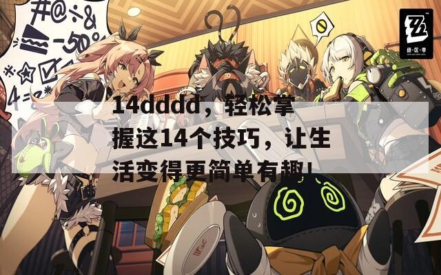 14dddd，轻松掌握这14个技巧，让生活变得更简单有趣！