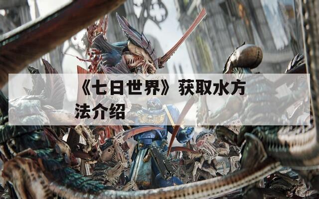 《七日世界》获取水方法介绍