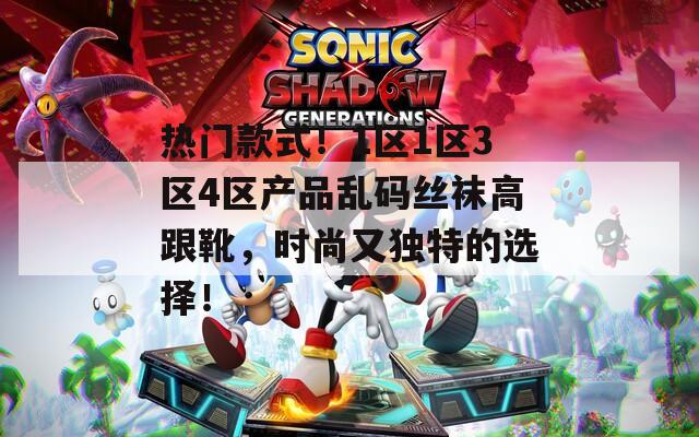 热门款式！1区1区3区4区产品乱码丝袜高跟靴，时尚又独特的选择！