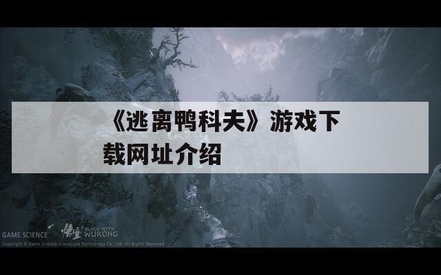《逃离鸭科夫》游戏下载网址介绍