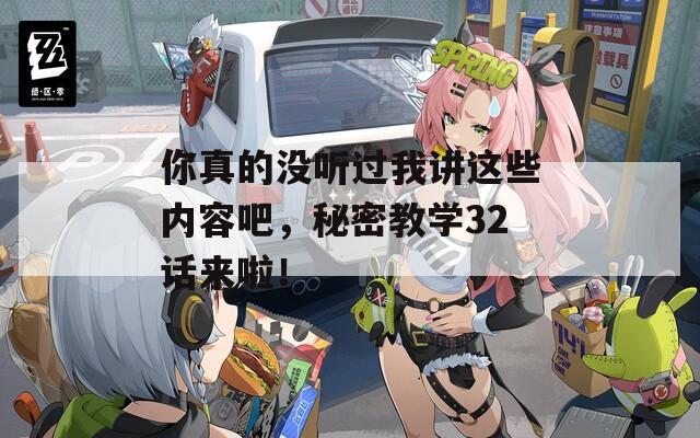 你真的没听过我讲这些内容吧，秘密教学32话来啦！