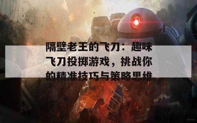 隔壁老王的飞刀：趣味飞刀投掷游戏，挑战你的精准技巧与策略思维