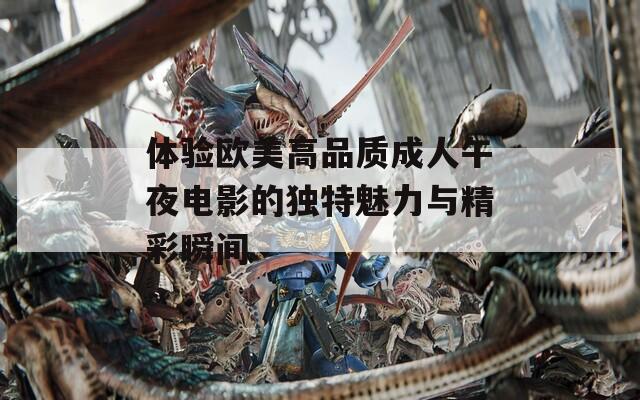体验欧美高品质成人午夜电影的独特魅力与精彩瞬间