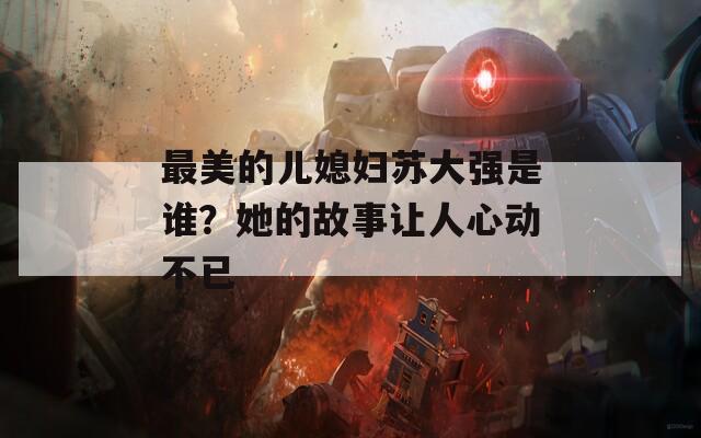 最美的儿媳妇苏大强是谁？她的故事让人心动不已
