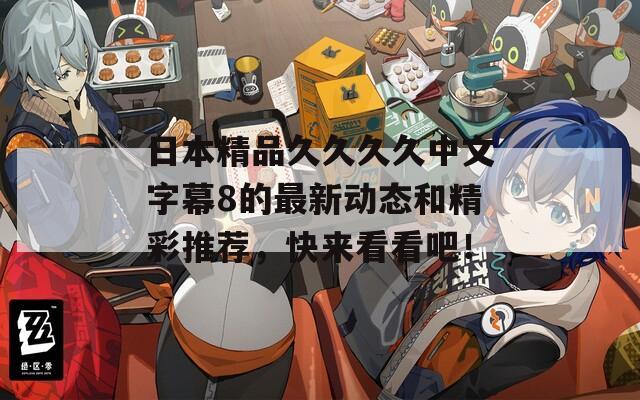 日本精品久久久久中文字幕8的最新动态和精彩推荐，快来看看吧！