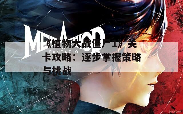 《植物大战僵尸1》关卡攻略：逐步掌握策略与挑战