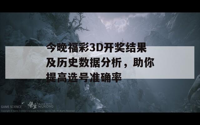 今晚福彩3D开奖结果及历史数据分析，助你提高选号准确率